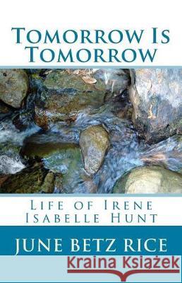 Tomorrow and Tomorrow: Life of Irene Isabelle Hunt June Betz Rice 9781975890476 Createspace Independent Publishing Platform - książka