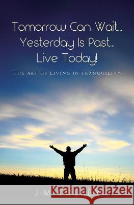 Tomorrow Can Wait...Yesterday Is Past...Live Today!: The Art of Living in Tranquility Jim Colley 9781492242741 Createspace - książka