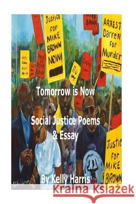 Tomorrow is Now: Social Justice Poems & Essay: Social Justice Poems & Essay Harris, Kelly a. 9781530314836 Createspace Independent Publishing Platform - książka