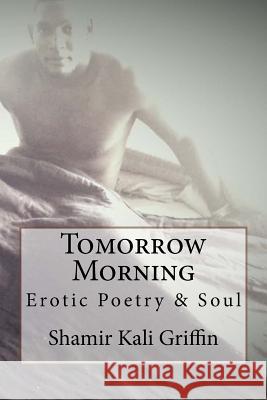 Tomorrow Morning: Erotic Poetry and Soul Shamir Kali Griffin Zandre Azogue 9781515091882 Createspace - książka