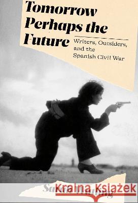 Tomorrow Perhaps the Future: Writers, Outsiders, and the Spanish Civil War Sarah Watling 9780593319666 Knopf Publishing Group - książka