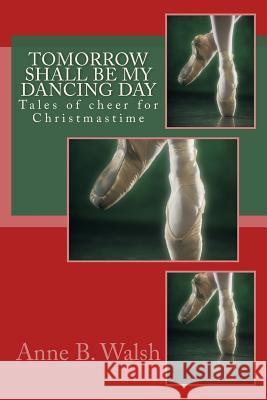 Tomorrow Shall Be My Dancing Day: Tales of cheer for Christmastime Walsh, Anne B. 9781500807795 Createspace - książka