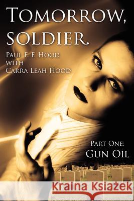 Tomorrow, soldier.: Part One: Gun Oil Hood, Paul F. F. 9781425995799 Authorhouse - książka