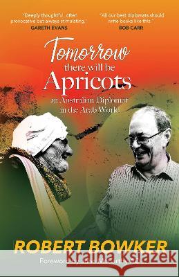 Tomorrow There Will Be Apricots: An Australian Diplomat In The Arab World Bowker, Robert 9781922850423 Shawline Publishing Group - książka