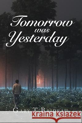 Tomorrow Was Yesterday Gary T. Brideau 9781669862376 Xlibris Us - książka