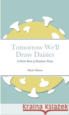 Tomorrow We'll Draw Daisies: A Pocket Book of Pandemic Poetry Marie Monro 9781008922051 Lulu.com - książka