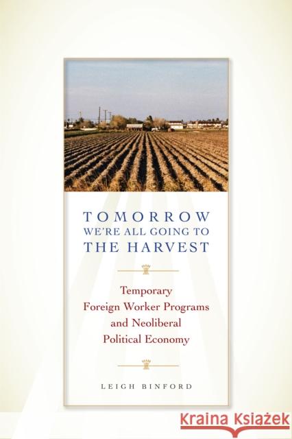 Tomorrow We're All Going to the Harvest: Temporary Foreign Worker Programs and Neoliberal Political Economy Binford, Leigh 9780292756885 University of Texas Press - książka