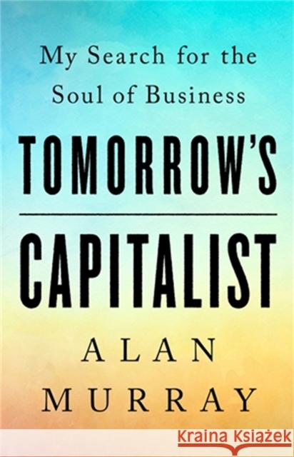 Tomorrow's Capitalist: My Search for the Soul of Business Alan Murray 9781541789081 PublicAffairs,U.S. - książka