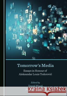 Tomorrow's Media: Essays in Honour of Aleksandar Louis Todoroviä+ Wood, David 9781527576308 Cambridge Scholars Publishing - książka