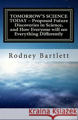 TOMORROW'S SCIENCE TODAY - Proposed Future Discoveries in Science, and How Everyone will see Everything Differently: A broad outline of future discove Bartlett, Rodney 9781461078319 Createspace - książka