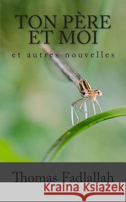 Ton Père et moi: et autres nouvelles Fadlallah, Thomas 9781500456337 Createspace Independent Publishing Platform - książka