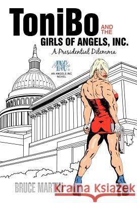 Tonibo and the Girls of Angels, Inc.: A Presidential Dilemma Martin, Bruce 9781469700687 iUniverse.com - książka