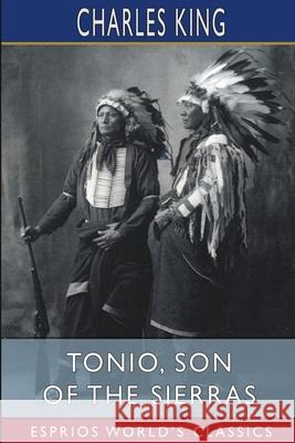Tonio, Son of the Sierras (Esprios Classics): A Story of the Apache War King, Charles 9781006150357 Blurb - książka