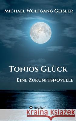 Tonios Glück: Eine Zukunftsnovelle Geisler, Michael Wolfgang 9783347404472 Tredition Gmbh - książka