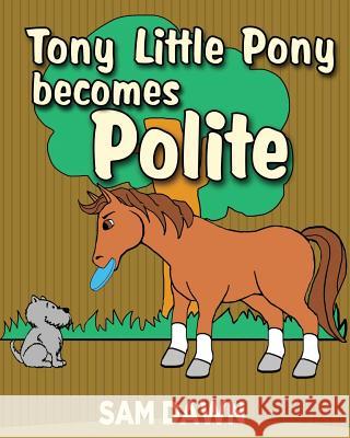 Tony Little Pony Becomes Polite Sam Dawn 9781533369277 Createspace Independent Publishing Platform - książka