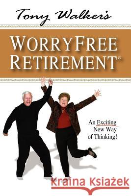 Tony Walker's Worryfree Retirement: An Exciting New Way of Thinking! Walker, Tony 9781425956929 Authorhouse - książka