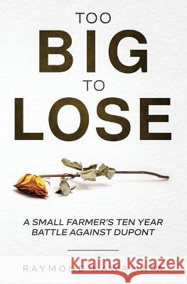 Too Big to Lose: A Small Farmer's Ten Year Battle Against DuPont Raymond Kawamata 9781736525302 Margaux Press - książka