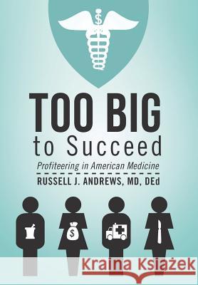 Too Big to Succeed: Profiteering in American Medicine Andrews Ded, Russell J. 9781475971293 iUniverse.com - książka