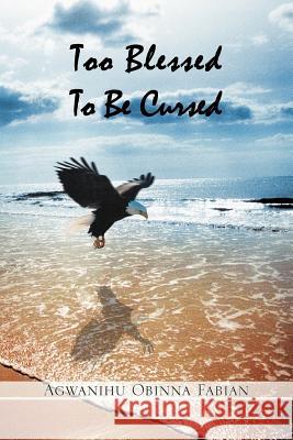 Too Blessed To Be Cursed Fabian, Agwanihu Obinna 9781465354181 Xlibris Corporation - książka