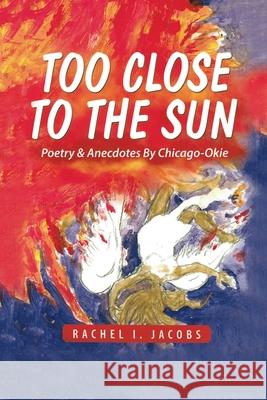 Too Close to the Sun: Poetry & Anecdotes by A Chicago-Okie Rachel I. Jacobs 9781644267387 Dorrance Publishing Co. - książka