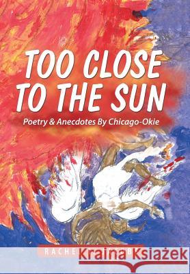 Too Close to the Sun: Poetry & Anecdotes By Chicago-Okie Rachel I Jacobs 9781543466324 Xlibris - książka