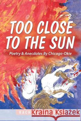 Too Close to the Sun: Poetry & Anecdotes By Chicago-Okie Rachel I Jacobs 9781543466331 Xlibris - książka