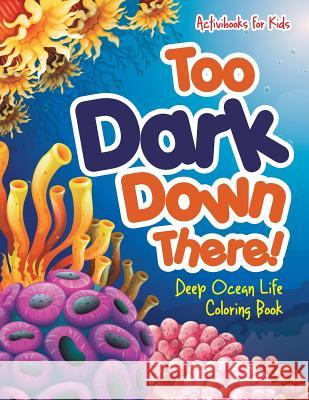 Too Dark Down There! Deep Ocean Life Coloring Book Activibooks For Kids   9781683218418 Activibooks for Kids - książka