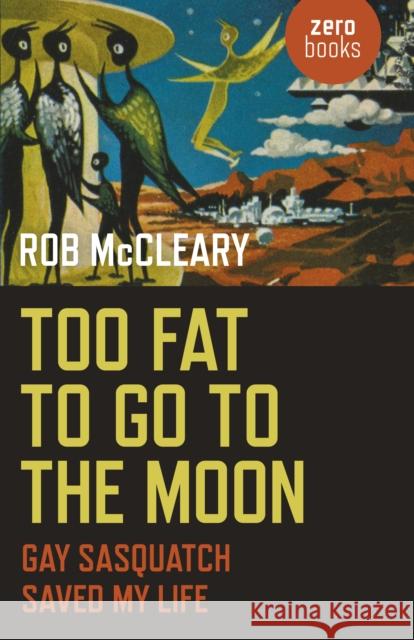 Too Fat to go to the Moon: Gay Sasquatch Saved My Life Rob McCleary 9781785352317 John Hunt Publishing - książka