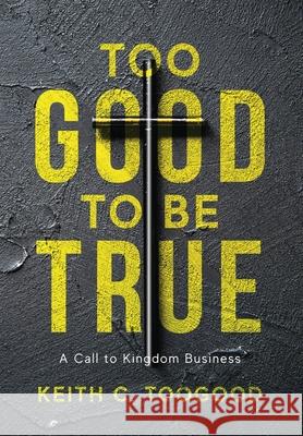 Too Good to be True: A Call to Kingdom Business Keith C. Toogood 9781959099987 Illumify Media - książka