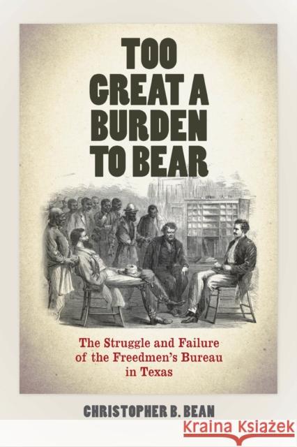 Too Great a Burden to Bear: The Struggle and Failure of the Freedmen's Bureau in Texas Christopher B. Bean 9780823271764 Fordham University Press - książka