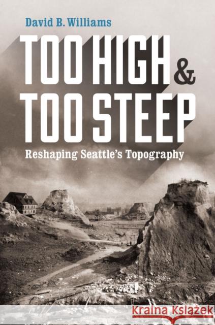 Too High and Too Steep: Reshaping Seattle's Topography David B. Williams 9780295995045 University of Washington Press - książka