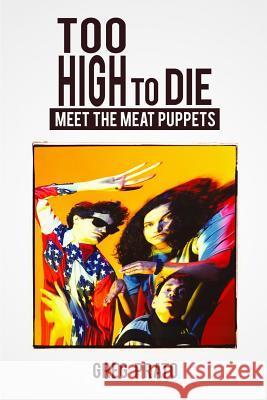 Too High to Die: Meet the Meat Puppets Greg Prato 9781493752324 Createspace Independent Publishing Platform - książka