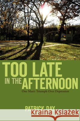 Too Late in the Afternoon: One Man's Triumph Over Depression Patrick Day 9780985151416 Pyramid Publishers - książka