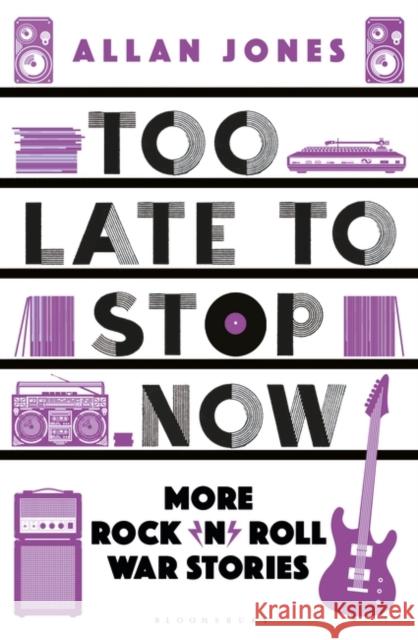 Too Late To Stop Now: More Rock’n’Roll War Stories Allan Jones 9781448218257 Bloomsbury Publishing PLC - książka