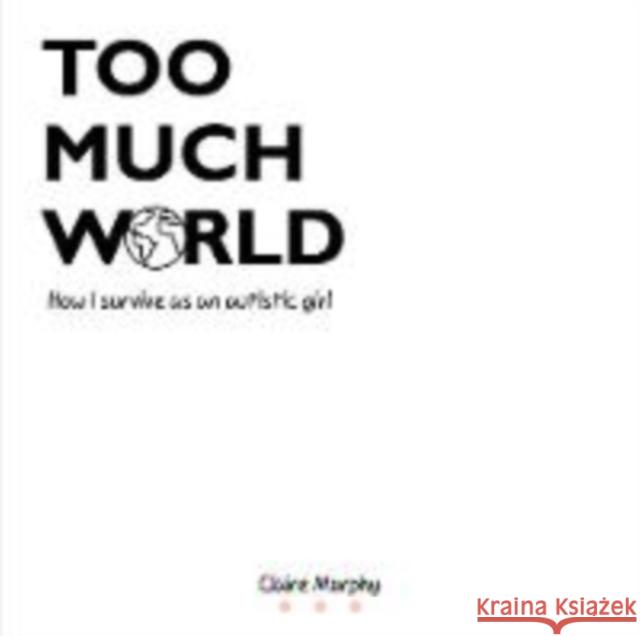 Too Much World: How I survive as an autistic girl Claire Murphy 9781911105503 Chaplin Books - książka