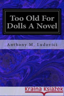Too Old For Dolls A Novel Ludovici, Anthony M. 9781974402755 Createspace Independent Publishing Platform - książka