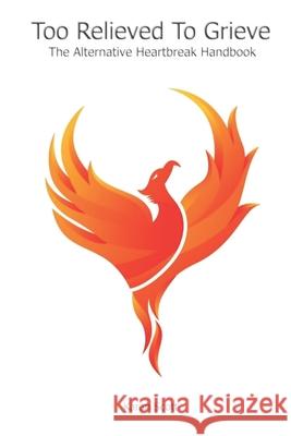 Too Relieved To Grieve: The Alternative Heartbreak Handbook Karan Scott 9781089337867 Independently Published - książka