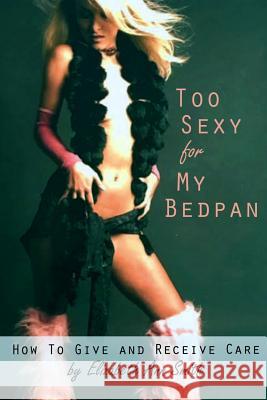 Too Sexy for My Bedpan: How to Give and Receive Care Elizabeth Ann Smith 9780359208500 Lulu.com - książka