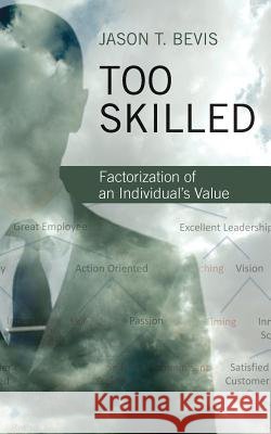 Too Skilled: Factorization of an Individual's Value Jason T. Bevis 9781540858849 Createspace Independent Publishing Platform - książka