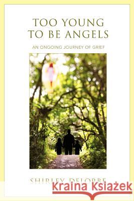 Too Young to Be Angels: An Ongoing Journey of Grief Delorbe, Shirley 9780595434398 iUniverse - książka