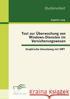 Tool zur Überwachung von Windows-Diensten im Versicherungswesen: Graphische Umsetzung mit SWT Jung, Angelina 9783863411503 Bachelor + Master Publishing - książka