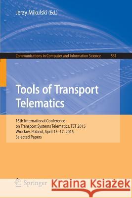 Tools of Transport Telematics: 15th International Conference on Transport Systems Telematics, Tst 2015, Wroclaw, Poland, April 15-17, 2015. Selected Mikulski, Jerzy 9783319245768 Springer - książka
