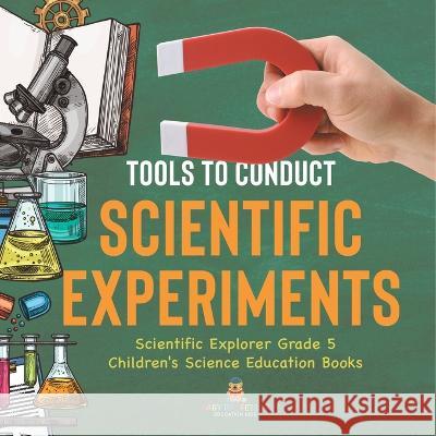 Tools to Conduct Scientific Experiments Scientific Explorer Grade 5 Children\'s Science Education Books Baby Professor 9781541959941 Baby Professor - książka