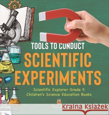 Tools to Conduct Scientific Experiments Scientific Explorer Grade 5 Children\'s Science Education Books Baby Professor 9781541983823 Baby Professor - książka