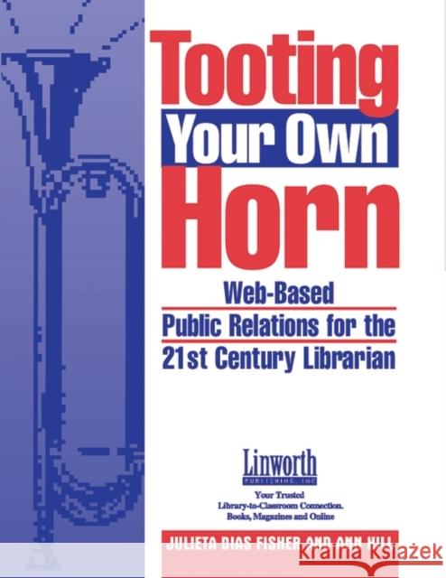 Tooting Your Own Horn: Web-Based Public Relations for the 21st Century Librarian Fisher, Julieta D. 9781586830663 Linworth Publishing - książka