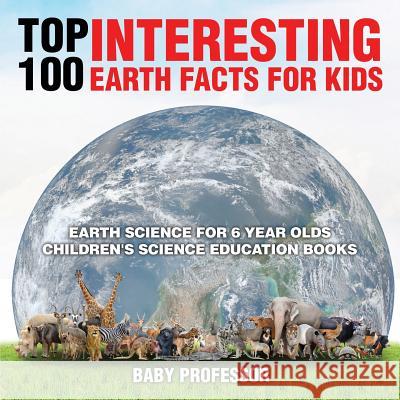 Top 100 Interesting Earth Facts for Kids - Earth Science for 6 Year Olds Children's Science Education Books Baby Professor   9781541910591 Baby Professor - książka