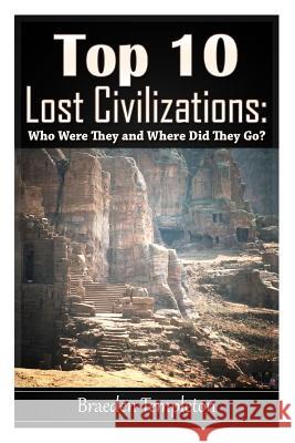 Top 10 Lost Civilizations: Who Were They and Where Did They Go? Braeden Templeton 9781500309527 Createspace Independent Publishing Platform - książka