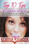 Top 10 Tips for a Healthy Mind, Body and Soul: How to Practice Self-Care and Feel More Connected to Yourself and the World Around You Morgan Lilly 9781070478975 Independently Published