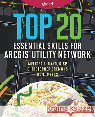 Top 20 Essential Skills for ArcGIS Utility Network Melissa L. Mayo Christopher Cremons Remi Myers 9781589488854 Esri Press - książka