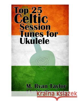 Top 25 Celtic Session Tunes for Ukulele: Campanella-style arrangements of 25 of the most popular Celtic session tunes. Taylor, M. Ryan 9781530377183 Createspace Independent Publishing Platform - książka